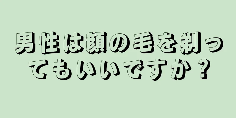 男性は顔の毛を剃ってもいいですか？