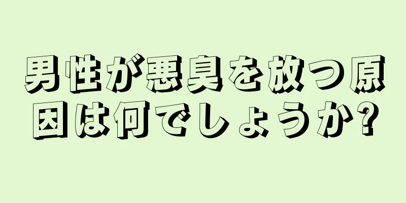 男性が悪臭を放つ原因は何でしょうか?