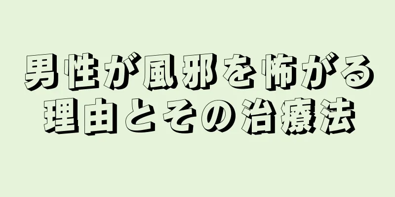 男性が風邪を怖がる理由とその治療法