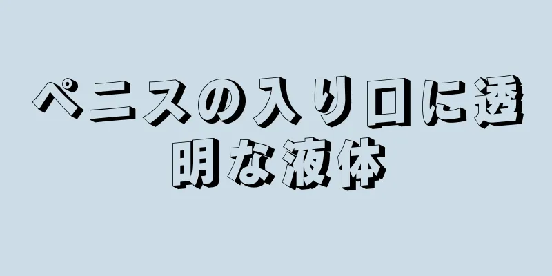 ペニスの入り口に透明な液体