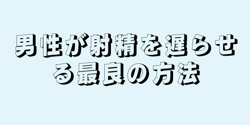 男性が射精を遅らせる最良の方法
