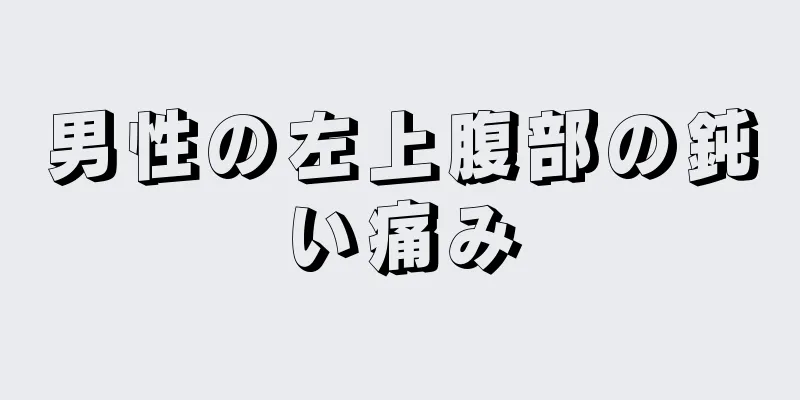 男性の左上腹部の鈍い痛み