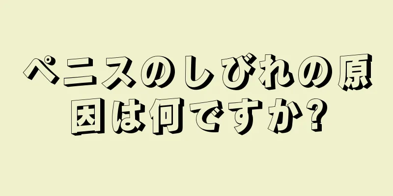 ペニスのしびれの原因は何ですか?