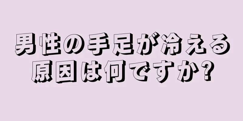 男性の手足が冷える原因は何ですか?