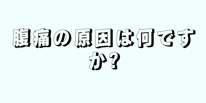 腹痛の原因は何ですか?
