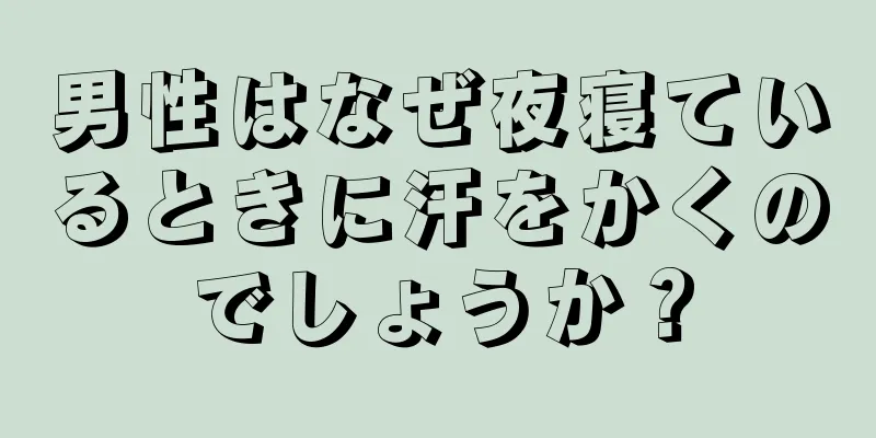 男性はなぜ夜寝ているときに汗をかくのでしょうか？