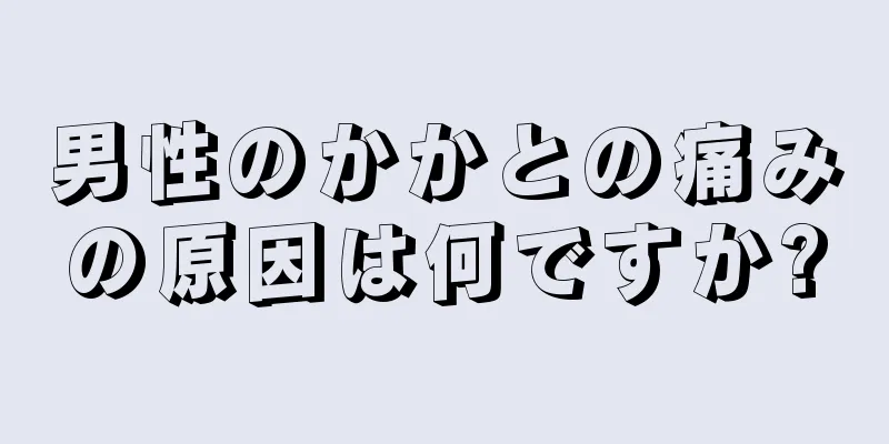 男性のかかとの痛みの原因は何ですか?