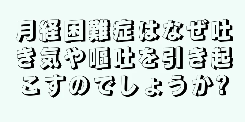 月経困難症はなぜ吐き気や嘔吐を引き起こすのでしょうか?