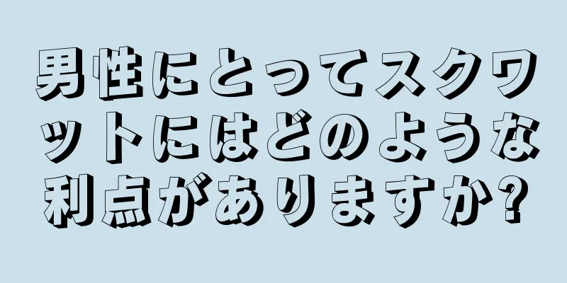 男性にとってスクワットにはどのような利点がありますか?