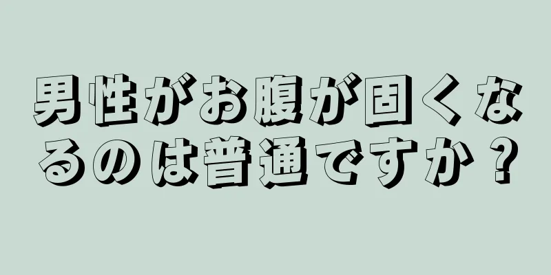 男性がお腹が固くなるのは普通ですか？