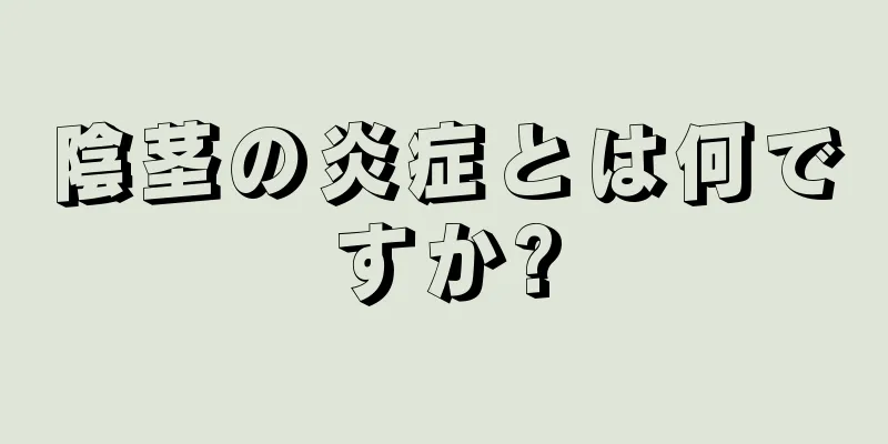 陰茎の炎症とは何ですか?