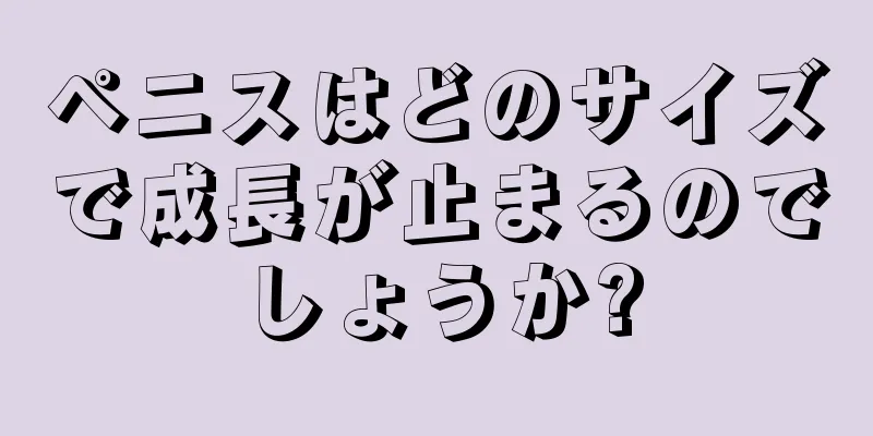 ペニスはどのサイズで成長が止まるのでしょうか?