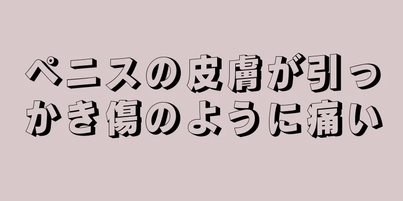 ペニスの皮膚が引っかき傷のように痛い