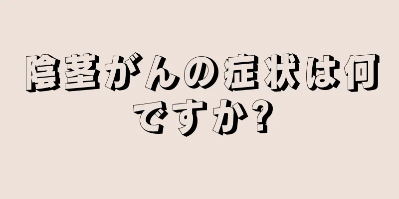 陰茎がんの症状は何ですか?