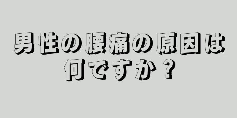 男性の腰痛の原因は何ですか？
