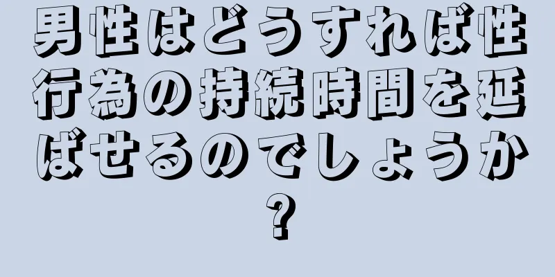 男性はどうすれば性行為の持続時間を延ばせるのでしょうか?