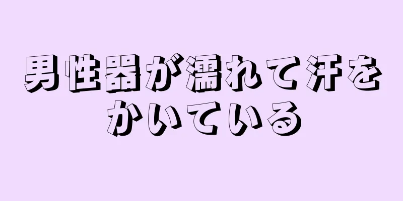 男性器が濡れて汗をかいている