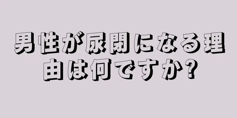 男性が尿閉になる理由は何ですか?