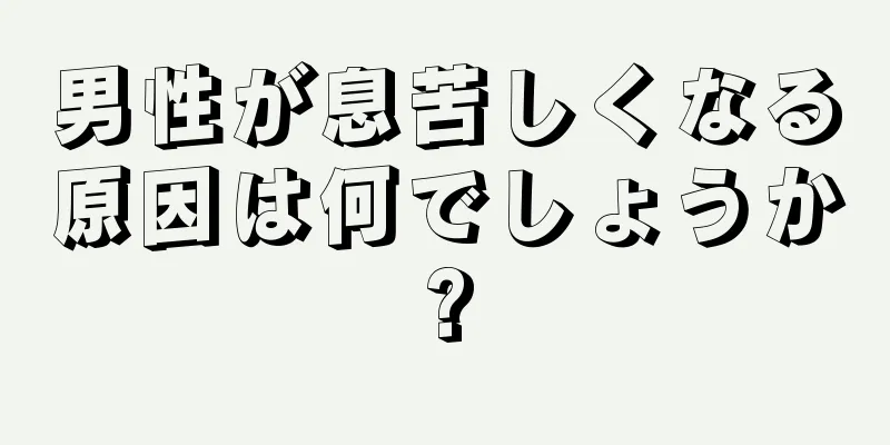 男性が息苦しくなる原因は何でしょうか?