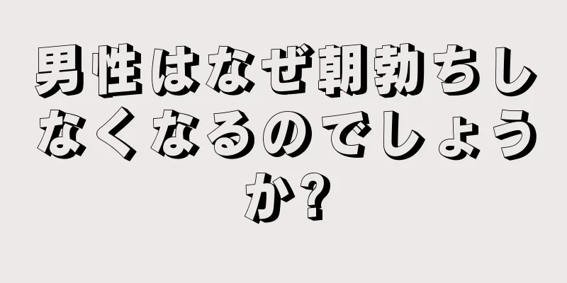 男性はなぜ朝勃ちしなくなるのでしょうか?