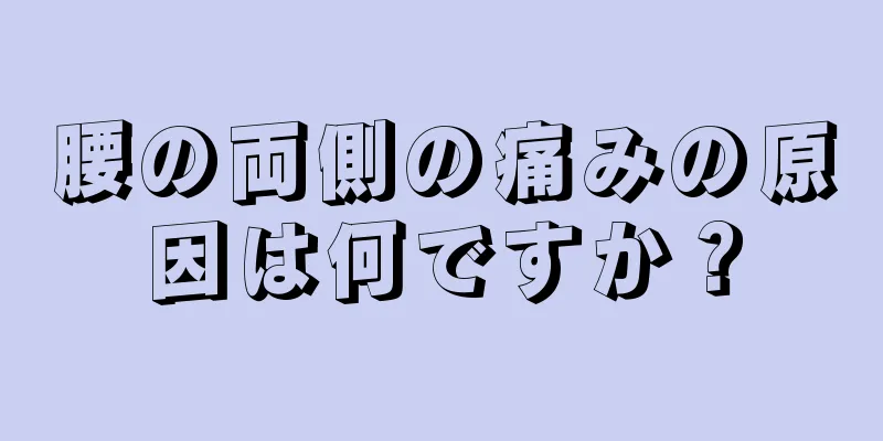 腰の両側の痛みの原因は何ですか？