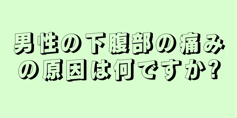 男性の下腹部の痛みの原因は何ですか?
