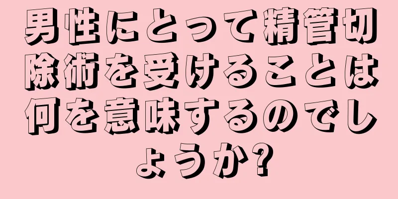 男性にとって精管切除術を受けることは何を意味するのでしょうか?