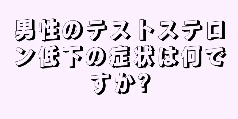 男性のテストステロン低下の症状は何ですか?