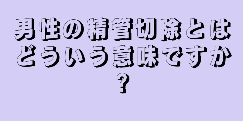 男性の精管切除とはどういう意味ですか?