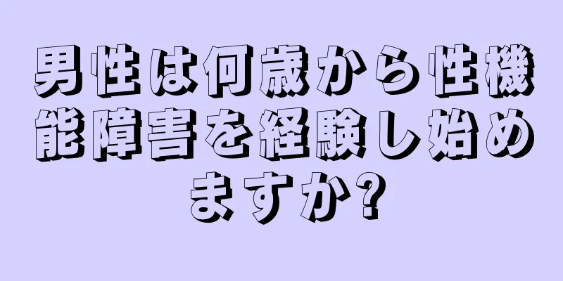 男性は何歳から性機能障害を経験し始めますか?