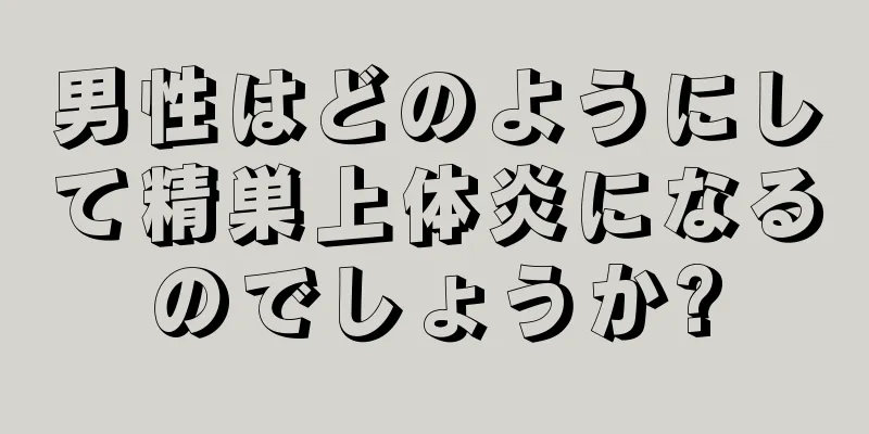 男性はどのようにして精巣上体炎になるのでしょうか?