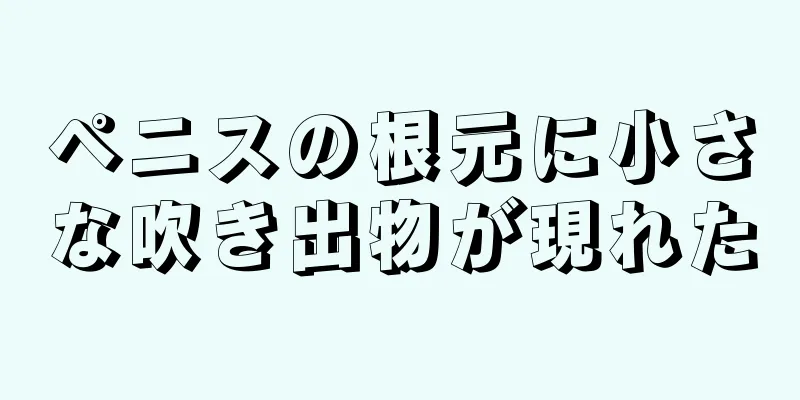 ペニスの根元に小さな吹き出物が現れた