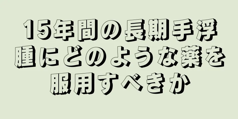 15年間の長期手浮腫にどのような薬を服用すべきか