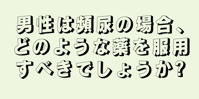 男性は頻尿の場合、どのような薬を服用すべきでしょうか?