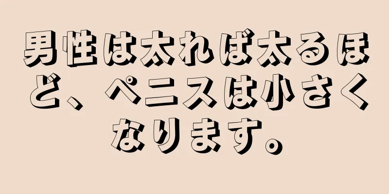 男性は太れば太るほど、ペニスは小さくなります。