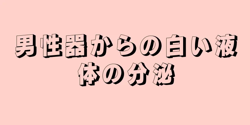 男性器からの白い液体の分泌