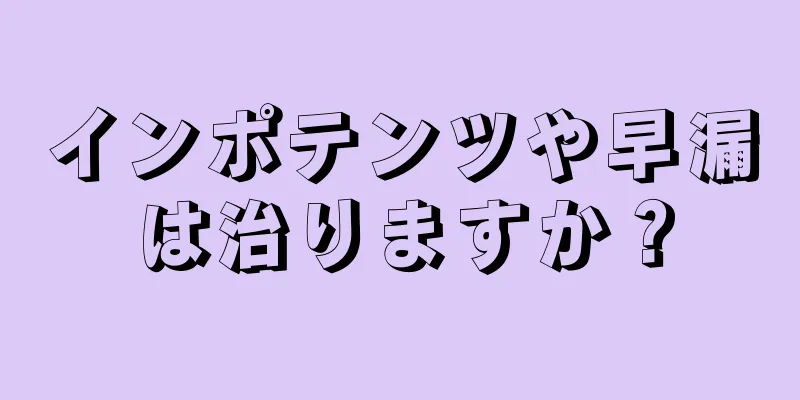 インポテンツや早漏は治りますか？