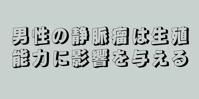 男性の静脈瘤は生殖能力に影響を与える