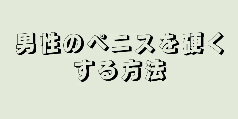 男性のペニスを硬くする方法