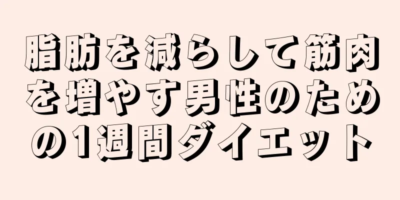 脂肪を減らして筋肉を増やす男性のための1週間ダイエット