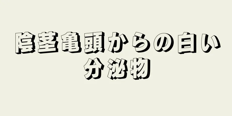 陰茎亀頭からの白い分泌物