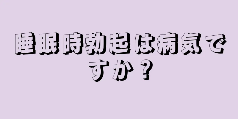 睡眠時勃起は病気ですか？