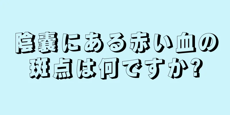 陰嚢にある赤い血の斑点は何ですか?