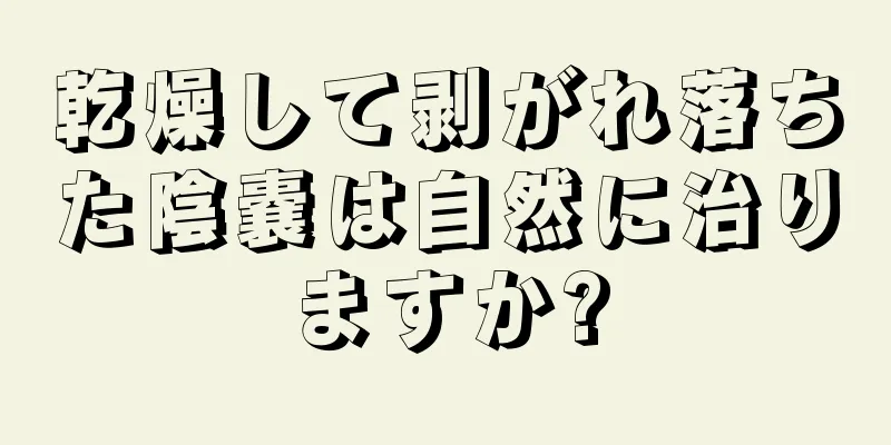 乾燥して剥がれ落ちた陰嚢は自然に治りますか?
