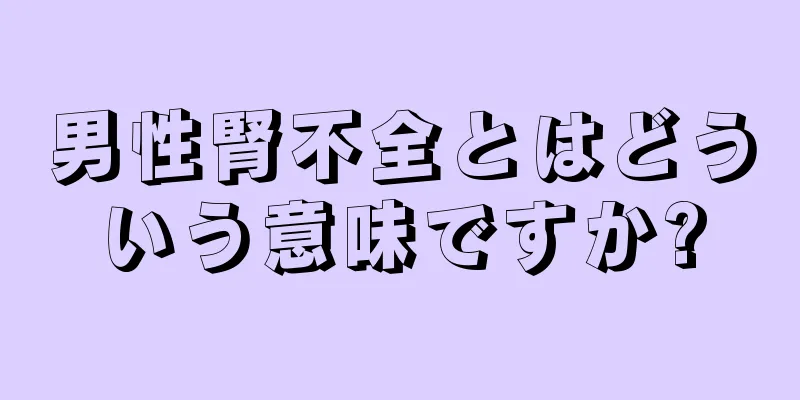 男性腎不全とはどういう意味ですか?