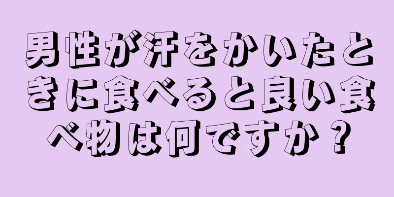 男性が汗をかいたときに食べると良い食べ物は何ですか？