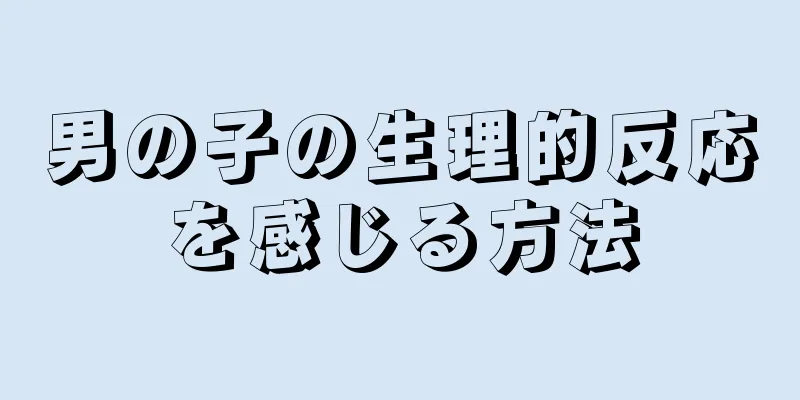 男の子の生理的反応を感じる方法