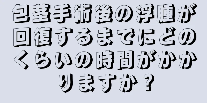 包茎手術後の浮腫が回復するまでにどのくらいの時間がかかりますか？