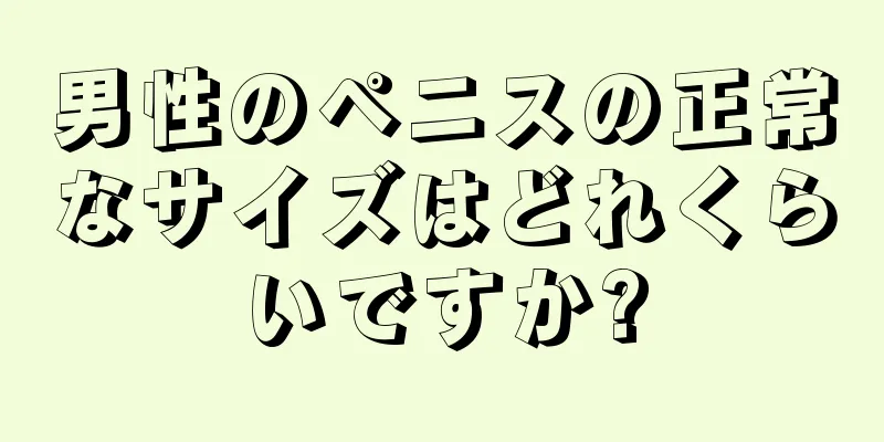 男性のペニスの正常なサイズはどれくらいですか?
