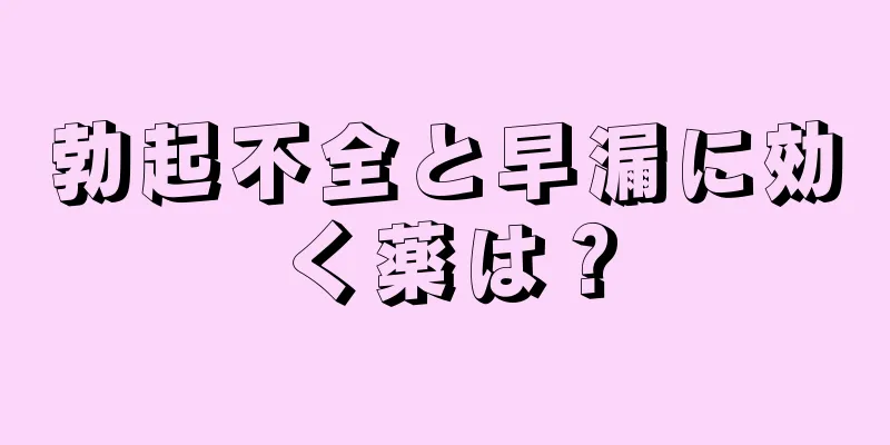 勃起不全と早漏に効く薬は？